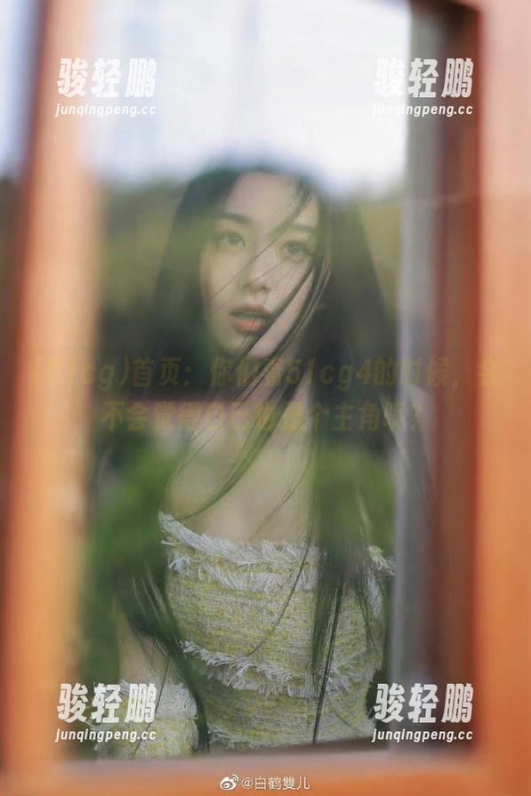 首页：你们看51cg4的时候，会不会觉得自己也是个主角呢？