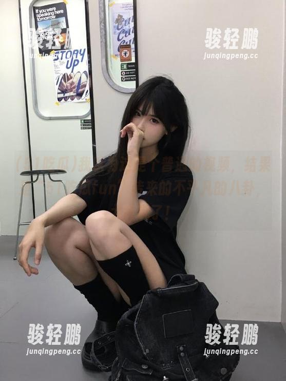 51吃瓜 我以为这是个普通的视频,结果是“51吃瓜fun”传来的不平凡的八卦,太会玩了!
