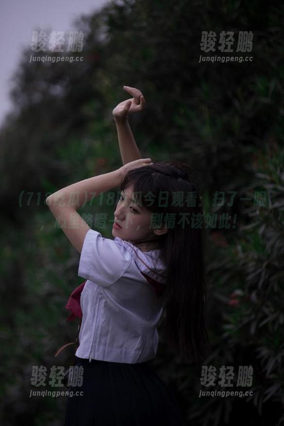 718吃瓜今日观看：扫了一眼，心里咯噔一下，剧情不该如此！