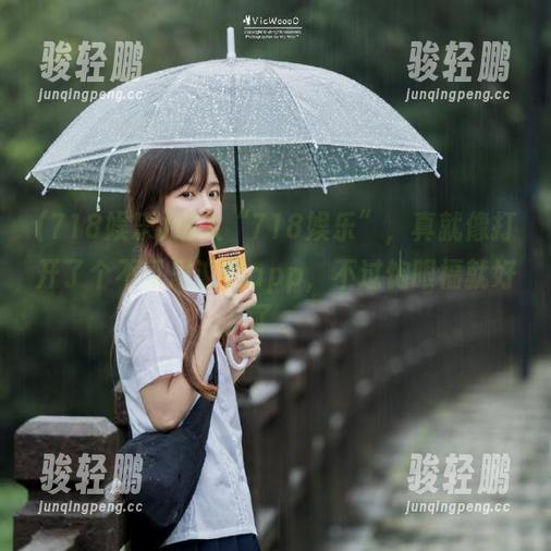 进入“718娱乐”，真就像打开了个不可思议的app，不过饱眼福就好了。