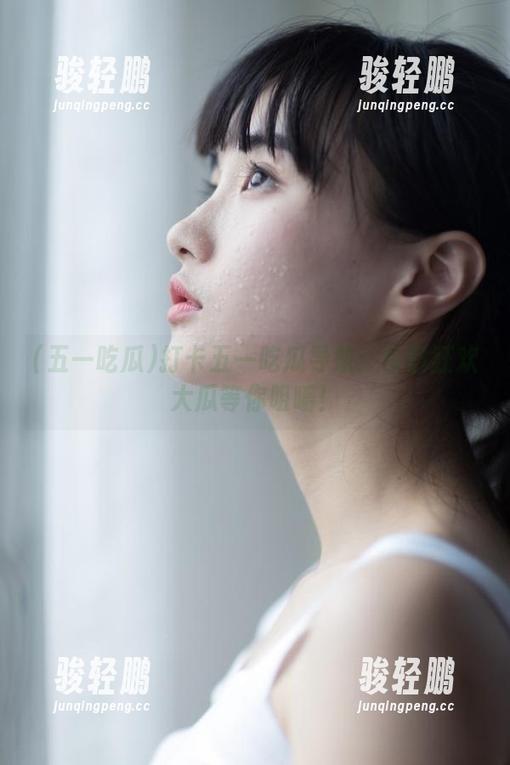 打卡五一吃瓜导航：今日狂欢大瓜等你咀嚼！