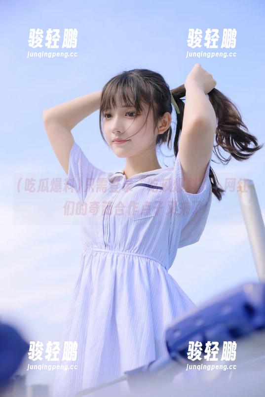 只需登录“吃瓜爆料”，网红们的奇葩合作点子又来了