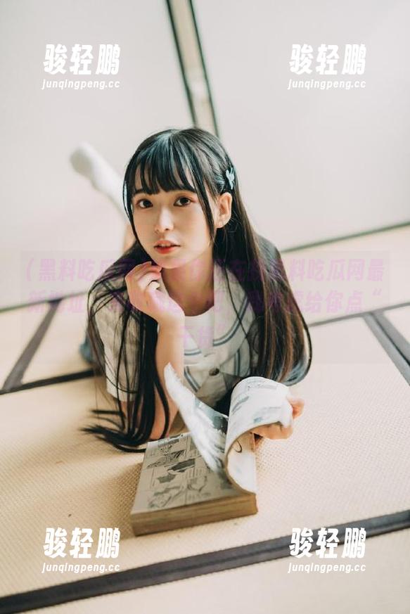 如果你还在找黑料吃瓜网最新地址，来收藏这个吧，我考虑给你点“干货”